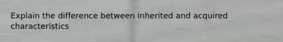 Explain the difference between inherited and acquired characteristics