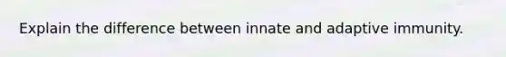 Explain the difference between innate and adaptive immunity.