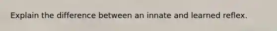 Explain the difference between an innate and learned reflex.