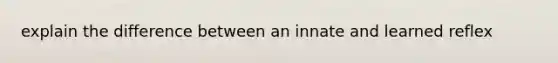 explain the difference between an innate and learned reflex