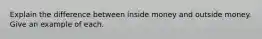 Explain the difference between inside money and outside money. Give an example of each.