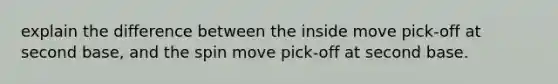 explain the difference between the inside move pick-off at second base, and the spin move pick-off at second base.