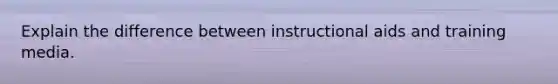 Explain the difference between instructional aids and training media.