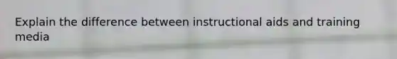 Explain the difference between instructional aids and training media