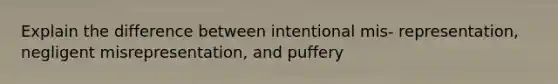 Explain the difference between intentional mis- representation, negligent misrepresentation, and puffery