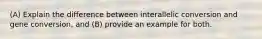 (A) Explain the difference between interallelic conversion and gene conversion, and (B) provide an example for both.