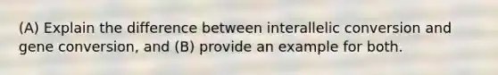 (A) Explain the difference between interallelic conversion and gene conversion, and (B) provide an example for both.