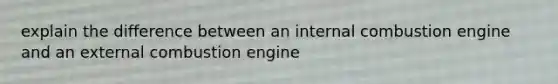 explain the difference between an internal combustion engine and an external combustion engine