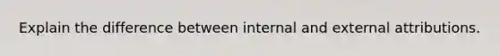 Explain the difference between internal and external attributions.