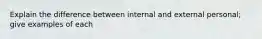 Explain the difference between internal and external personal; give examples of each