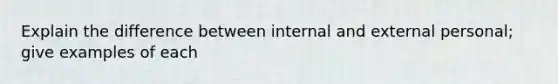 Explain the difference between internal and external personal; give examples of each