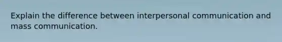 Explain the difference between interpersonal communication and mass communication.