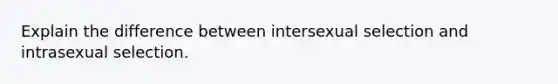 Explain the difference between intersexual selection and intrasexual selection.