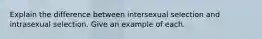 Explain the difference between intersexual selection and intrasexual selection. Give an example of each.