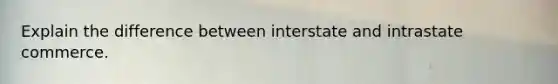 Explain the difference between interstate and intrastate commerce.