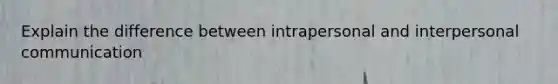 Explain the difference between intrapersonal and interpersonal communication