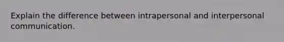 Explain the difference between intrapersonal and interpersonal communication.