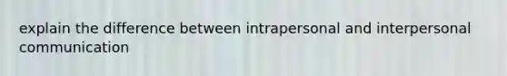 explain the difference between intrapersonal and interpersonal communication