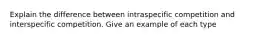 Explain the difference between intraspecific competition and interspecific competition. Give an example of each type