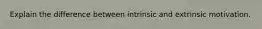 Explain the difference between intrinsic and extrinsic motivation.