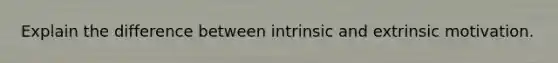 Explain the difference between intrinsic and extrinsic motivation.