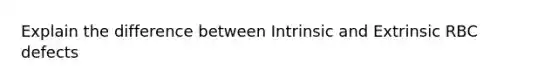 Explain the difference between Intrinsic and Extrinsic RBC defects