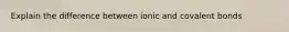 Explain the difference between ionic and covalent bonds