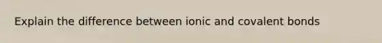 Explain the difference between ionic and covalent bonds