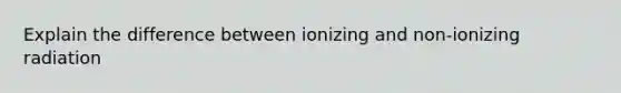 Explain the difference between ionizing and non-ionizing radiation