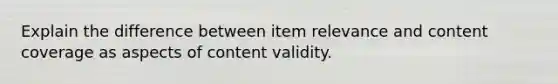 Explain the difference between item relevance and content coverage as aspects of content validity.