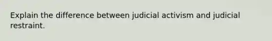 Explain the difference between judicial activism and judicial restraint.