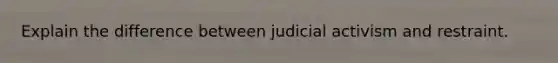 Explain the difference between judicial activism and restraint.