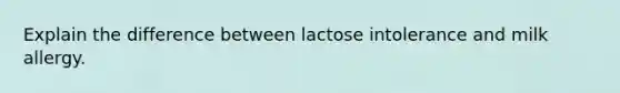 Explain the difference between lactose intolerance and milk allergy.