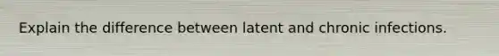 Explain the difference between latent and chronic infections.