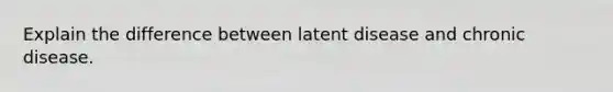 Explain the difference between latent disease and chronic disease.