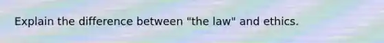 Explain the difference between "the law" and ethics.