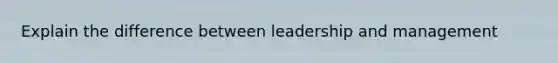 Explain the difference between leadership and management