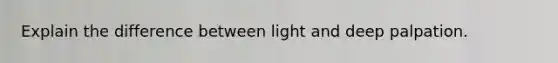 Explain the difference between light and deep palpation.