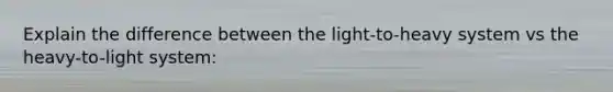 Explain the difference between the light-to-heavy system vs the heavy-to-light system: