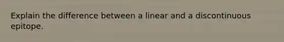 Explain the difference between a linear and a discontinuous epitope.