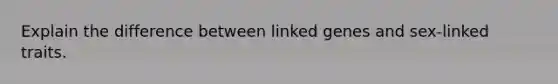 Explain the difference between linked genes and sex-linked traits.