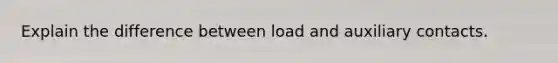 Explain the difference between load and auxiliary contacts.