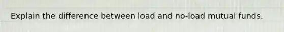 Explain the difference between load and no-load mutual funds.