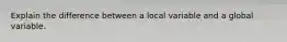 Explain the difference between a local variable and a global variable.