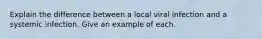 Explain the difference between a local viral infection and a systemic infection. Give an example of each.