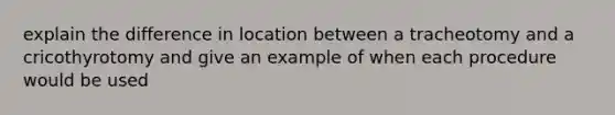 explain the difference in location between a tracheotomy and a cricothyrotomy and give an example of when each procedure would be used