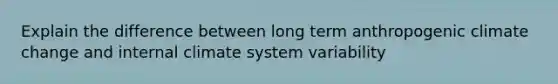 Explain the difference between long term anthropogenic climate change and internal climate system variability