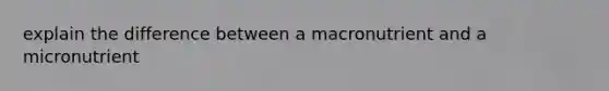 explain the difference between a macronutrient and a micronutrient