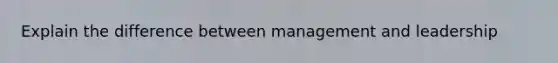 Explain the difference between management and leadership