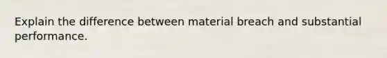 Explain the difference between material breach and substantial performance.